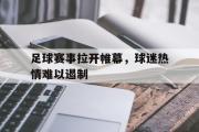 问鼎官网-足球赛事拉开帷幕，球迷热情难以遏制