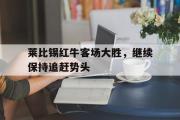 问鼎娱乐-莱比锡红牛客场大胜，继续保持追赶势头