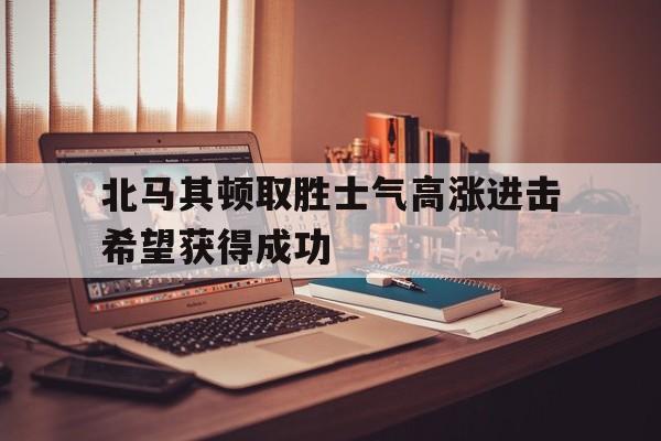 北马其顿取胜士气高涨进击希望获得成功